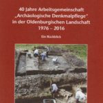 40 Jahre Arbeitsgemeinschaft "Archäologische Denkmalpflege" in der Oldenburgischen Landschaft 1976 - 2016
