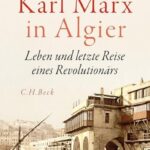 Karl Marx in Algier. Leben und letzte Reise eines Revolutionärs.